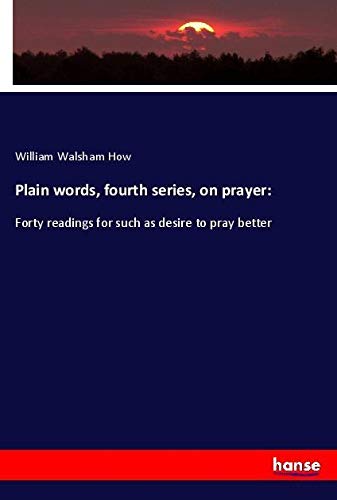 Plain words, fourth series, on prayer:: Forty readings for such as desire to pray better