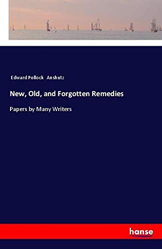 New, Old, and Forgotten Remedies: Papers by Many Writers