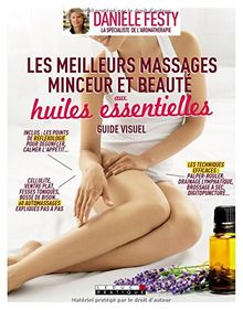 Les meilleurs massages minceur et beauté aux huiles essentielles, guide visuel : Les techniques efficaces ; les points de réflexologie ; 60 automassages expliqués pas à pas