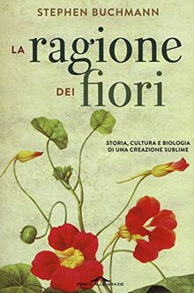 La ragione dei fiori. Storia cultura e biologia di una creazione sublime