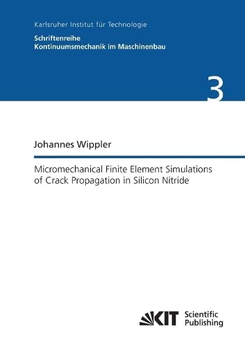 Micromechanical Finite Element Simulations of Crack Propagation in Silicon Nitride (Schriftenreihe Kontinuumsmechanik im Maschinenbau / Karlsruher ... Mechanik - Bereich Kontinuumsmechanik)