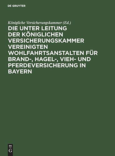 Die unter Leitung der Königlichen Versicherungskammer vereinigten Wohlfahrtsanstalten für Brand-, Hagel-, Vieh- und Pferdeversicherung in Bayern: Denkschrift