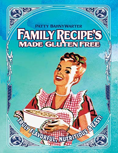Family Recipes Made Gluten Free: Flavorful, Nutritious & Easy . . .