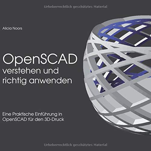 OpenSCAD verstehen und richtig anwenden: Eine praktische Einführung in OpenSCAD für den 3D-Druck