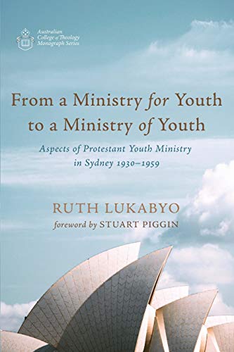 From a Ministry for Youth to a Ministry of Youth: Aspects of Protestant Youth Ministry in Sydney 1930-1959 (Australian College of Theology Monograph Series)