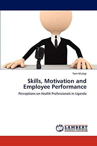 Skills, Motivation and Employee Performance: Perceptions on Health Professionals in Uganda