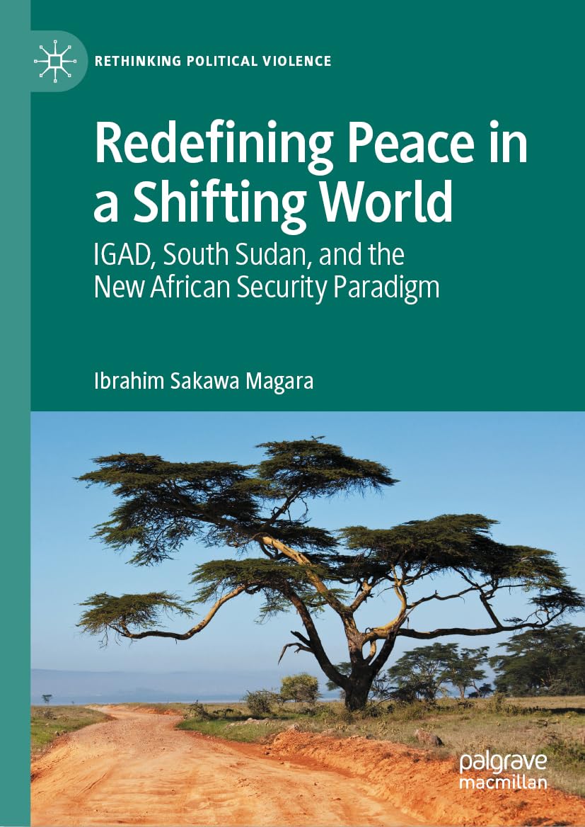 Redefining Peace in a Shifting World: IGAD, South Sudan, and the New African Security Paradigm (Rethinking Political Violence)