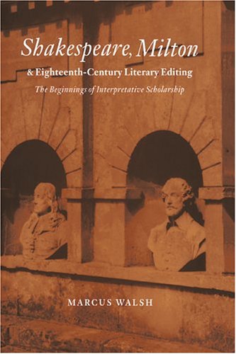 Shakespeare, Milton and Eighteenth-Century Literary Editing: The Beginnings of Interpretative Scholarship (Cambridge Studies in Eighteenth-Century English Literature and Thought, Band 35)