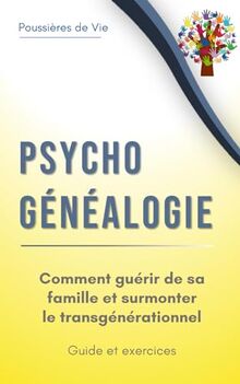 Psychogénéalogie : comment guérir de sa famille et surmonter le transgénérationnel. Guide et exercices.