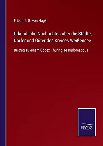 Urkundliche Nachrichten über die Städte, Dörfer und Güter des Kreises Weißensee: Beitrag zu einem Codex Thuringiae Diplomaticus