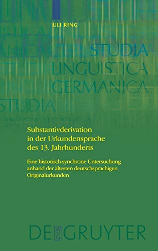 Substantivderivation in der Urkundensprache des 13. Jahrhunderts: Eine historisch-synchrone Untersuchung anhand der ältesten deutschsprachigen Originalurkunden (Studia Linguistica Germanica, 96)