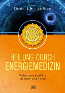 Heilung durch Energiemedizin: Verborgene Konflikte erkennen und heilen