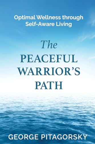 The Peaceful Warriors Path: Optimal Wellness through Self-Aware Living