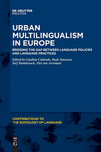 Urban Multilingualism in Europe: Bridging the Gap between Language Policies and Language Practices (Contributions to the Sociology of Language [CSL], 110)