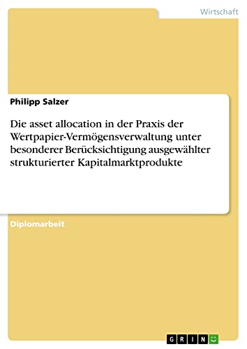 Die asset allocation in der Praxis der Wertpapier-Vermögensverwaltung unter besonderer Berücksichtigung ausgewählter strukturierter Kapitalmarktprodukte: Diplomarbeit