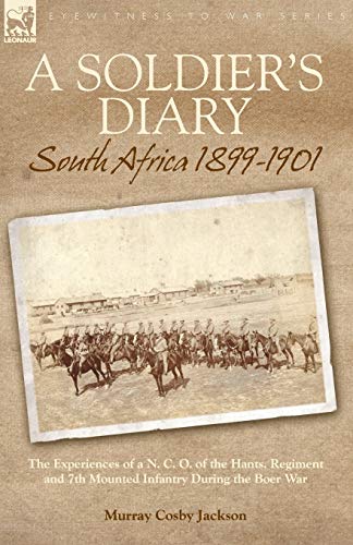 A Soldier's Diary: South Africa 1899-1901-the Experiences of a N. C. O. of the Hants. Regiment and 7th Mounted Infantry During the Boer War