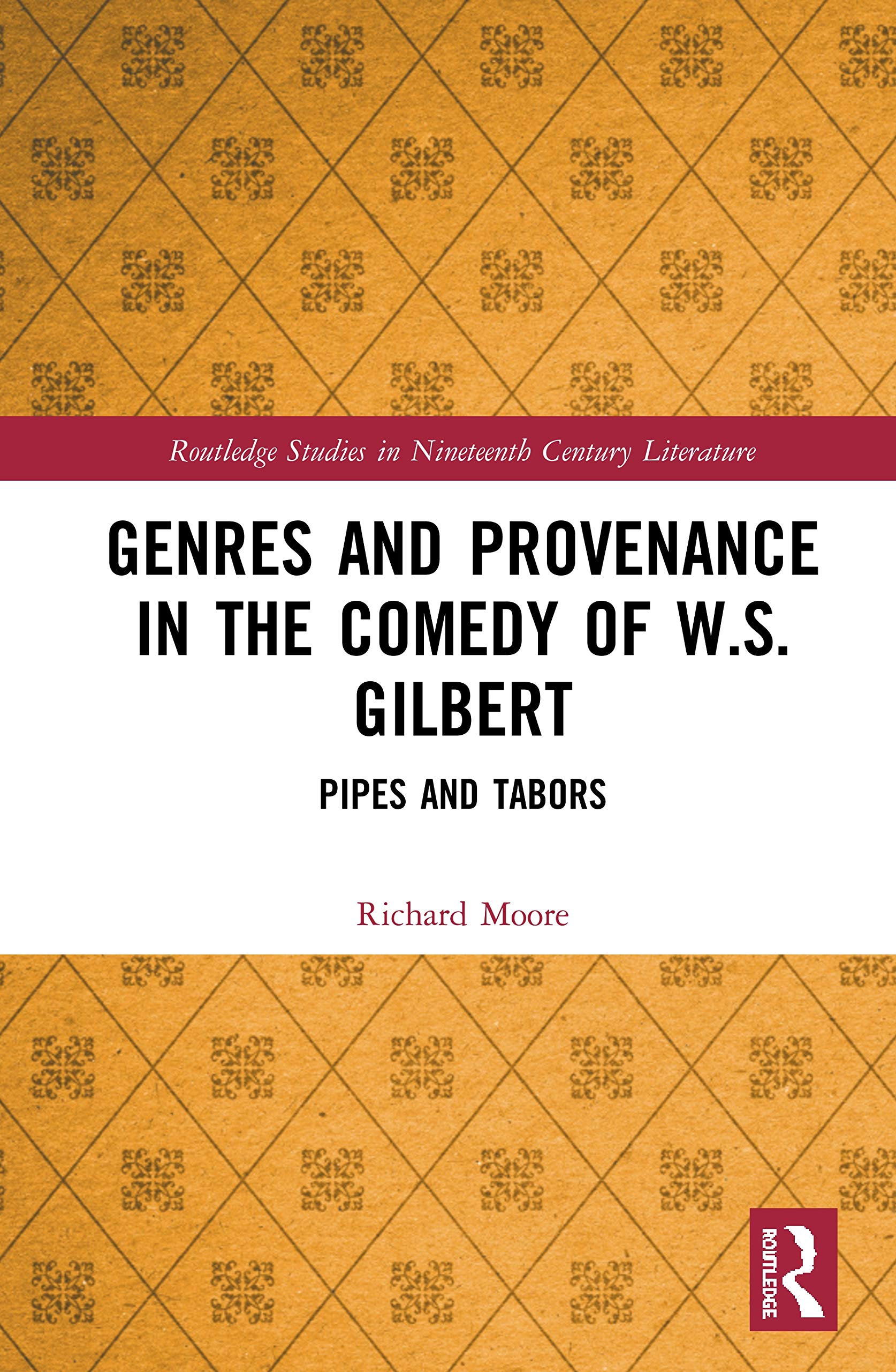 Genres and Provenance in the Comedy of W.S. Gilbert: Pipes and Tabors (Routledge Studies in Nineteenth Century Literature, 55, Band 55)