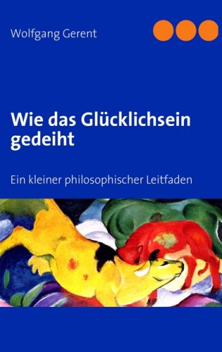 Wie das Glücklichsein gedeiht: Ein kleiner philosophischer Leitfaden