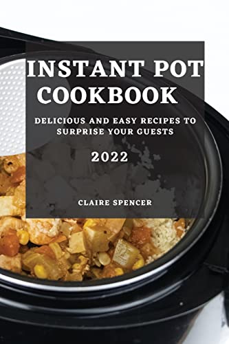INSTANT POT COOKBOOK 2022: DELICIOUS AND EASY RECIPES TO SURPRISE YOUR GUESTS