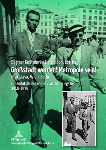Großstadt werden! Metropole sein!: Bratislava, Wien, Berlin- Urbanitätsfantasien der Zwischenkriegszeit 1918-1938