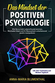 Das Mindset der Positiven Psychologie: Wie Sie zu mehr Lebensfreude kommen, Blockaden lösen und Ihr Bewusstsein unterbewusst positiv manipulieren inkl. NLP-Technicken und Mindset Tagebuch