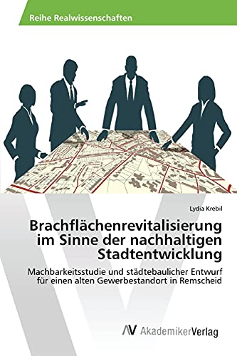 Brachflächenrevitalisierung im Sinne der nachhaltigen Stadtentwicklung: Machbarkeitsstudie und städtebaulicher Entwurf für einen alten Gewerbestandort in Remscheid