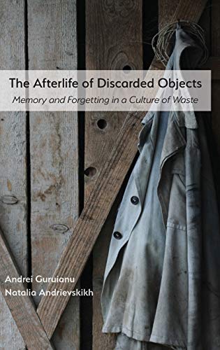 The Afterlife of Discarded Objects: Memory and Forgetting in a Culture of Waste (Visual Rhetoric)