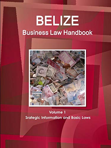 Belize Business Law Handbook Volume 1 Srategic Information and Basic Laws (World Business and Investment Library)