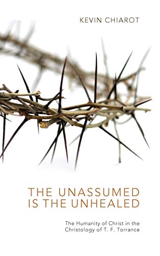 The Unassumed Is the Unhealed: The Humanity of Christ in the Christology of T. F. Torrance