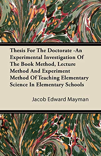 Thesis For The Doctorate -An Experimental Investigation Of The Book Method, Lecture Method And Experiment Method Of Teaching Elementary Science In Elementary Schools