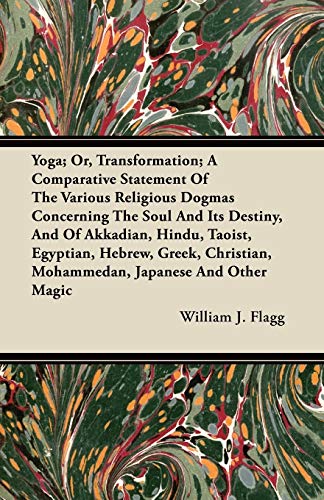 Yoga; Or, Transformation; A Comparative Statement Of The Various Religious Dogmas Concerning The Soul And Its Destiny, And Of Akkadian, Hindu, Taoist, ... Mohammedan, Japanese And Other Magic
