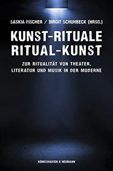 Kunst-Rituale - Ritual-Kunst: Zur Ritualität von Theater, Literatur und Musik in der Moderne