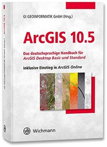 ArcGIS 10.5: Das deutschsprachige Handbuch für ArcGIS Desktop Basic und Standard inklusive Einstieg in ArcGIS Online