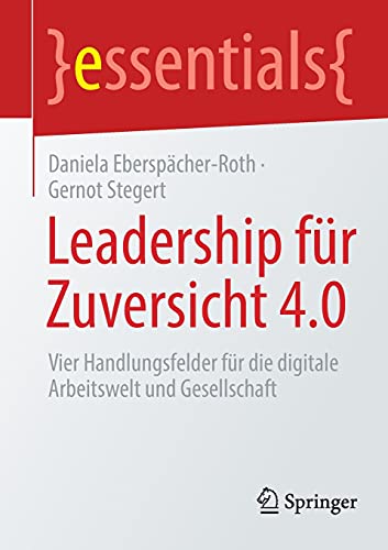 Leadership für Zuversicht 4.0: Vier Handlungsfelder für die digitale Arbeitswelt und Gesellschaft (essentials)