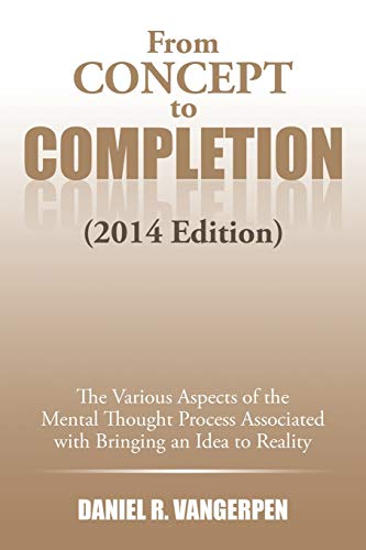 From Concept to Completion: The Various Aspects of the Mental Thought Process Associated with Bringing and Idea to Reality: The Various Aspects of the ... Associated with Bringing and Idea to Reality