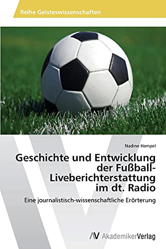 Geschichte und Entwicklung der Fußball-Liveberichterstattung im dt. Radio: Eine journalistisch-wissenschaftliche Erörterung