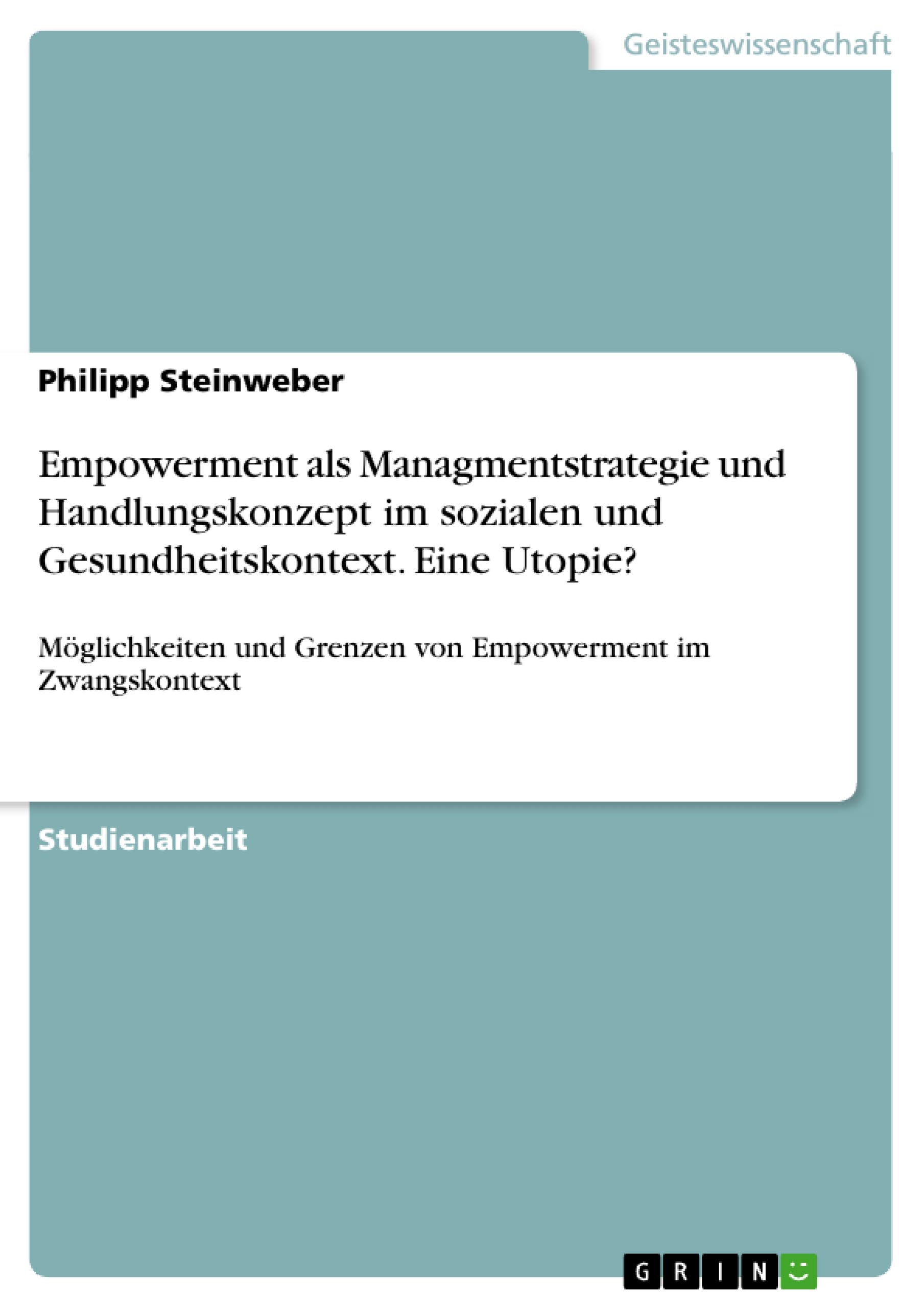 Empowerment als Managmentstrategie und Handlungskonzept im sozialen und Gesundheitskontext. Eine Utopie?: Möglichkeiten und Grenzen von Empowerment im Zwangskontext