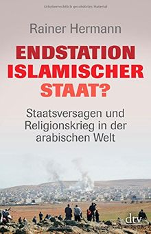 Endstation Islamischer Staat?: Staatsversagen und Religionskrieg in der arabischen Welt