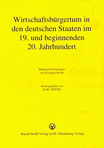 Wirtschaftsbürgertum in den deutschen Staaten im 19. und beginnenden 20. Jahrhundert: Büdinger Forschungen zur Sozialgeschichte 1987 und 1988 (Deutsche Führungsschichten in der Neuzeit, Band 21)