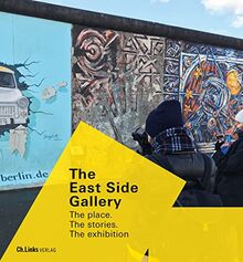 The East Side Gallery: The site. The stories. The exhibition