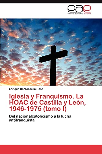 Iglesia y Franquismo. La HOAC de Castilla y León, 1946-1975 (tomo I): Del nacionalcatolicismo a la lucha antifranquista