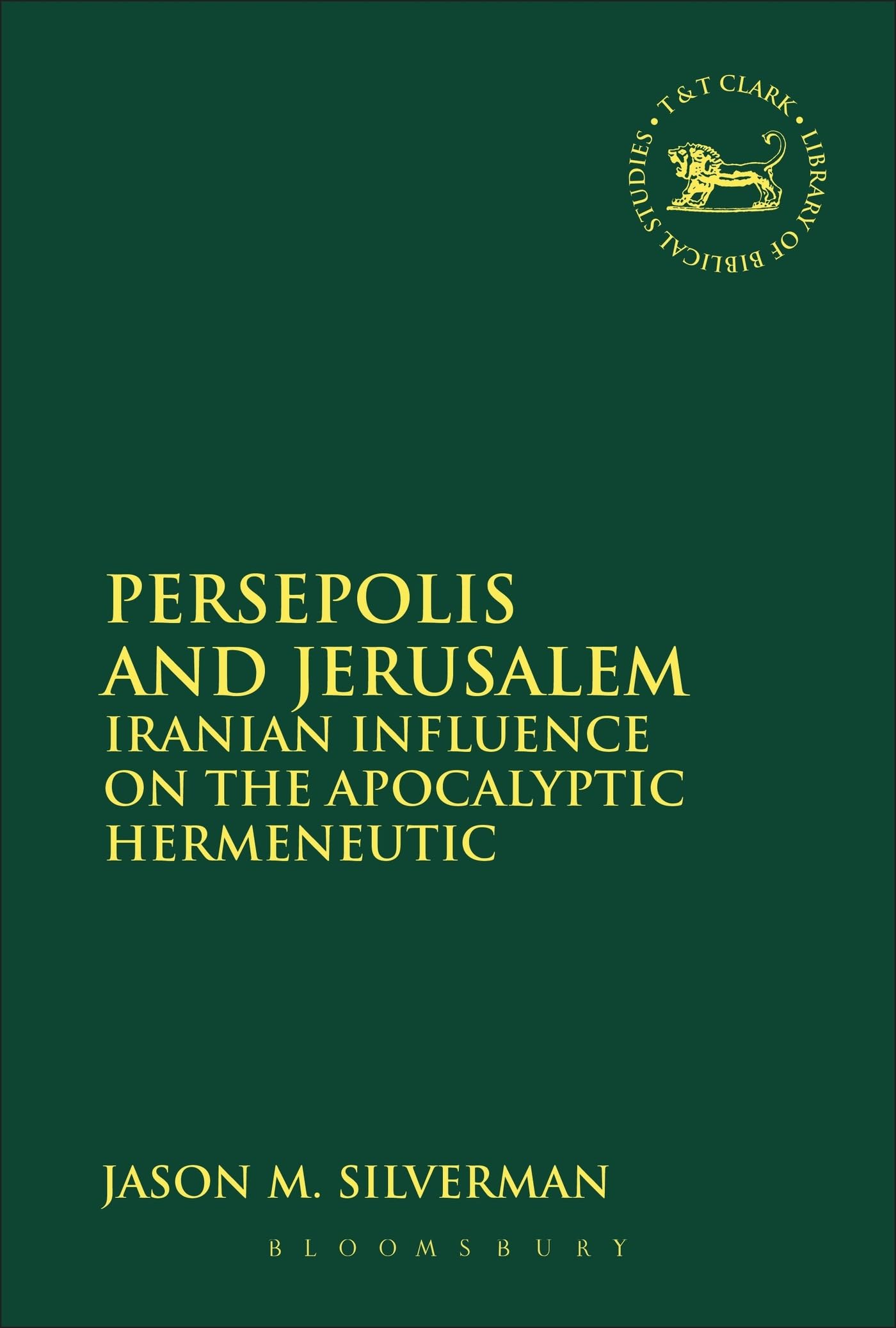 Persepolis and Jerusalem: Iranian Influence On The Apocalyptic Hermeneutic (The Library of Hebrew Bible/Old Testament Studies)