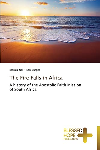 The Fire Falls in Africa: A history of the Apostolic Faith Mission of South Africa