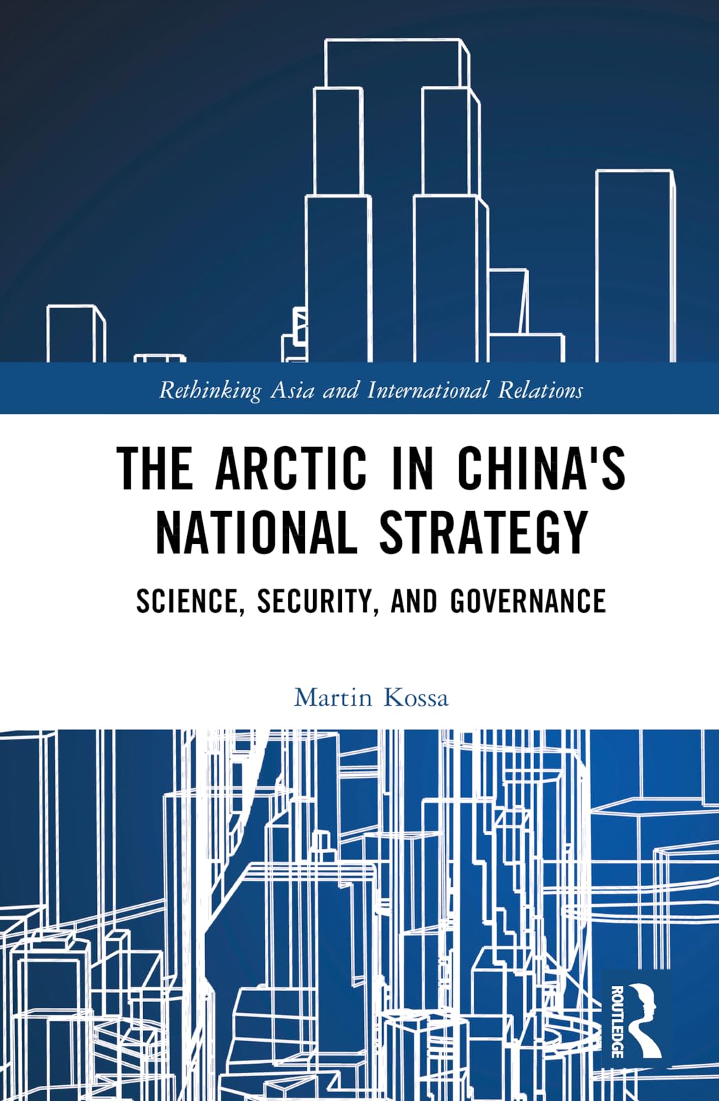 The Arctic in China’s National Strategy: Science, Security, and Governance (Rethinking Asia and International Relations)