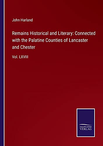 Remains Historical and Literary: Connected with the Palatine Counties of Lancaster and Chester: Vol. LXVIII