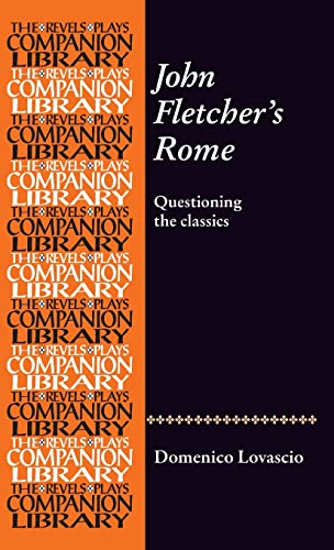 John Fletcher's Rome: Questioning the classics (The Revels Plays Companion Library)