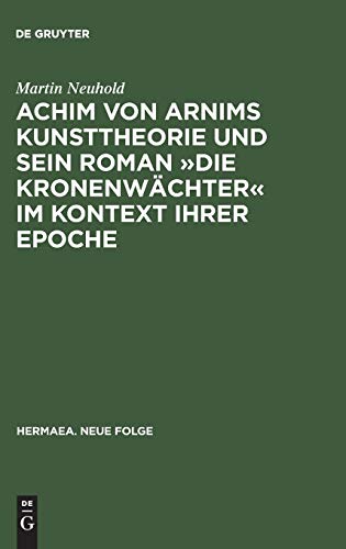 Achim von Arnims Kunsttheorie und sein Roman »Die Kronenwächter« im Kontext ihrer Epoche: Mit einem Kapitel zu Brentanos »Die mehreren Wehmüller und ... Gegenwart« (Hermaea. Neue Folge, 73, Band 73)