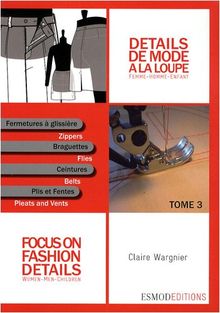 Détails de mode à la loupe. Vol. 3. Fermetures à glissière, braguettes, ceintures, plis et fentes. Slide fasteners, zippers, flies, waistbands, pleats and vents. Focus on fashion details. Vol. 3. Fermetures à glissière, braguettes, ceintures, plis et fe...