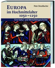 Europa im Hochmittelalter 1050-1250: Eine Kultur- und Mentalitätsgeschichte