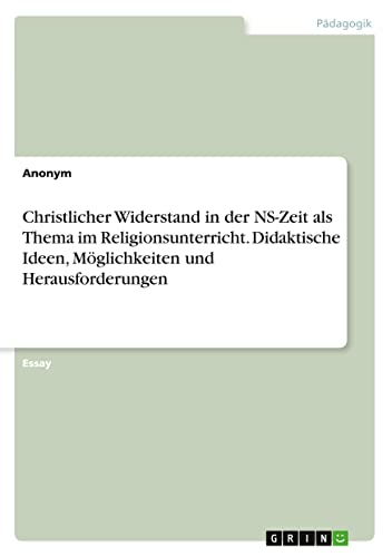Christlicher Widerstand in der NS-Zeit als Thema im Religionsunterricht. Didaktische Ideen, Möglichkeiten und Herausforderungen